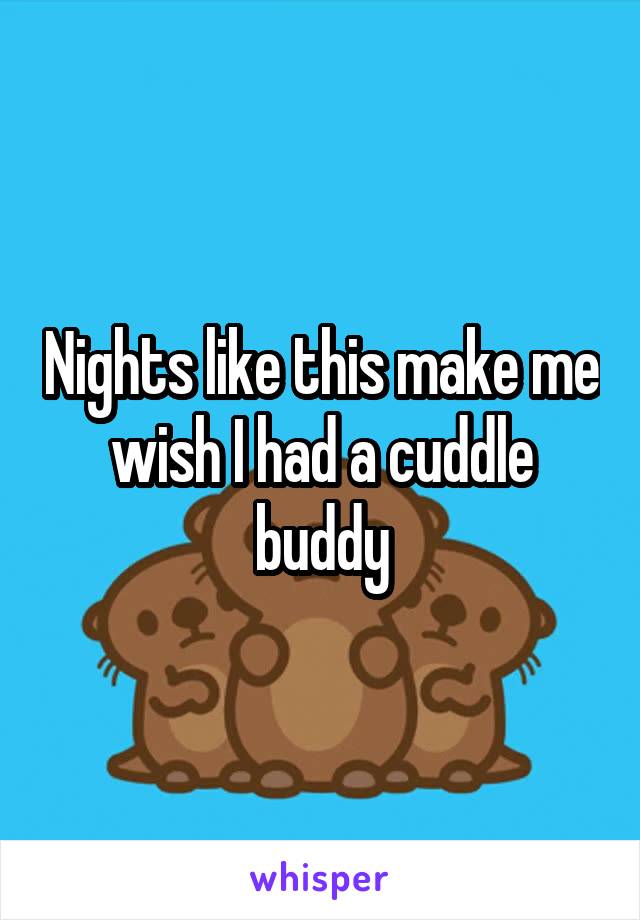 Nights like this make me wish I had a cuddle buddy