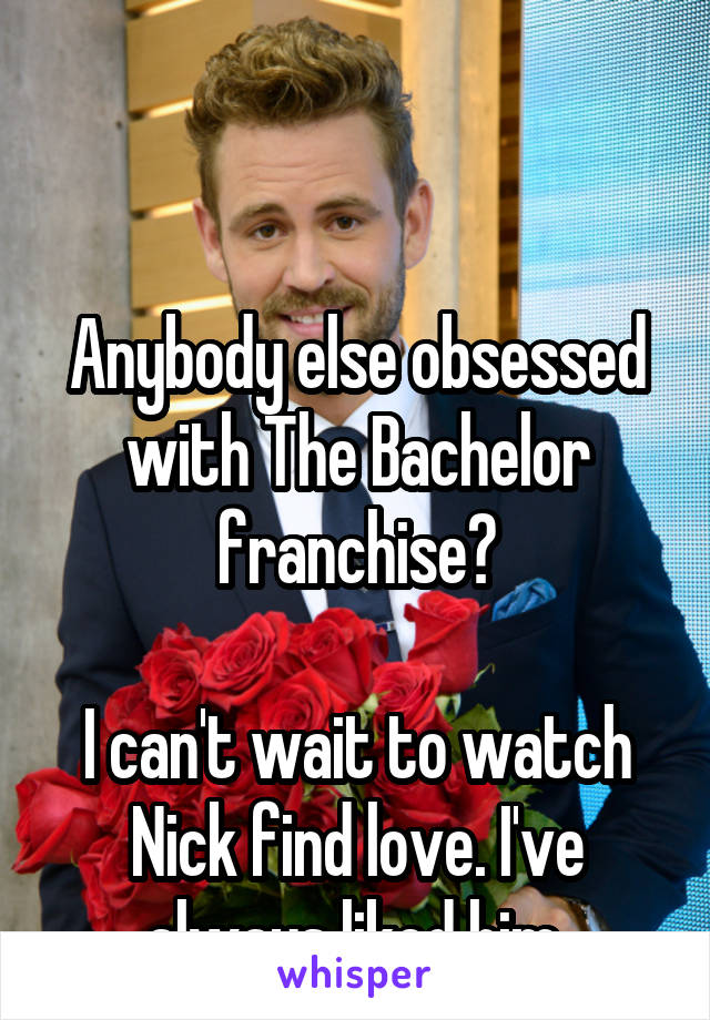 


Anybody else obsessed with The Bachelor franchise?

I can't wait to watch Nick find love. I've always liked him.