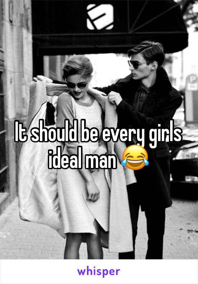 It should be every girls ideal man 😂