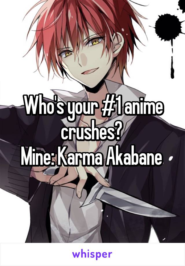 Who's your #1 anime crushes? 
Mine: Karma Akabane 