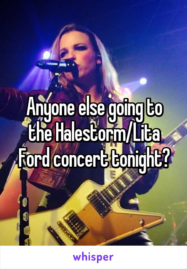 Anyone else going to the Halestorm/Lita Ford concert tonight?