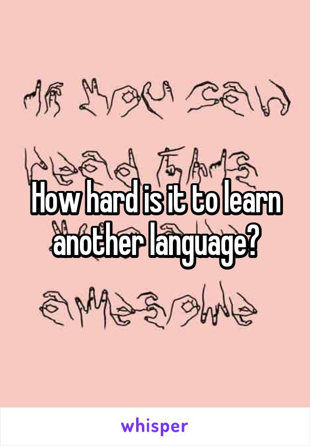 How hard is it to learn another language?