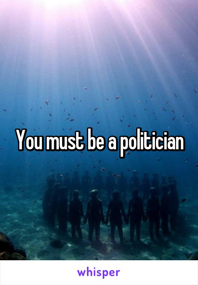 You must be a politician