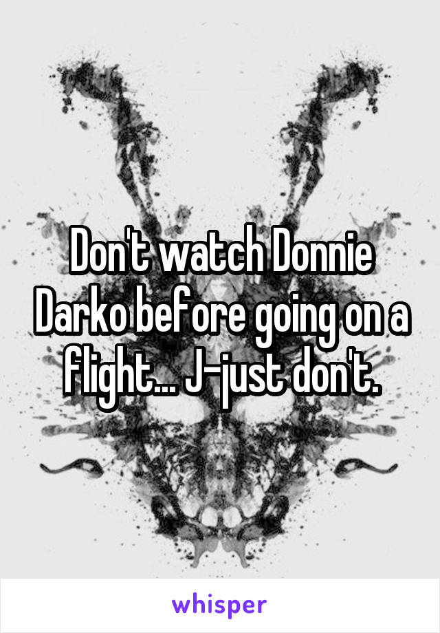 Don't watch Donnie Darko before going on a flight... J-just don't.