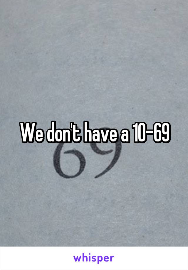 We don't have a 10-69