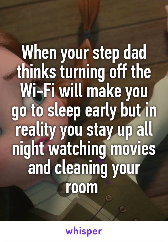 When your step dad thinks turning off the Wi-Fi will make you go to sleep early but in reality you stay up all night watching movies and cleaning your room 