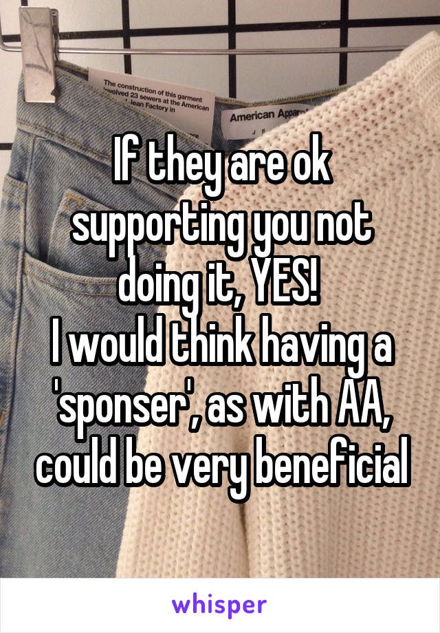 If they are ok supporting you not doing it, YES! 
I would think having a 'sponser', as with AA, could be very beneficial