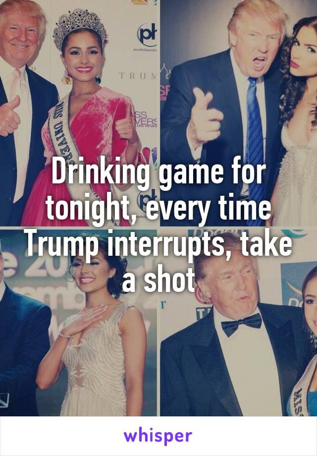 Drinking game for tonight, every time Trump interrupts, take a shot