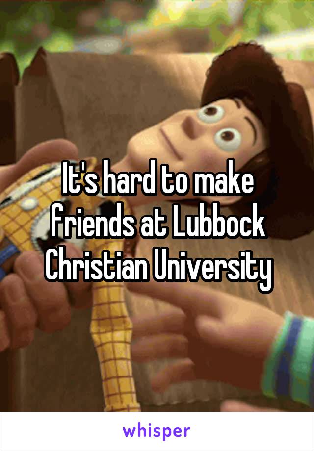 It's hard to make friends at Lubbock Christian University