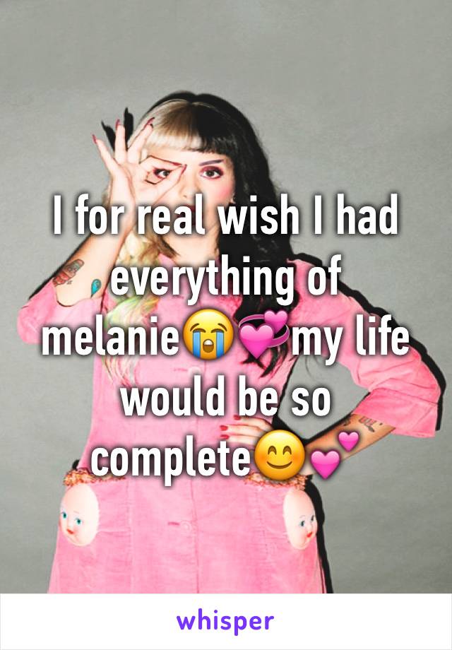 I for real wish I had everything of melanie😭💞my life would be so complete😊💕