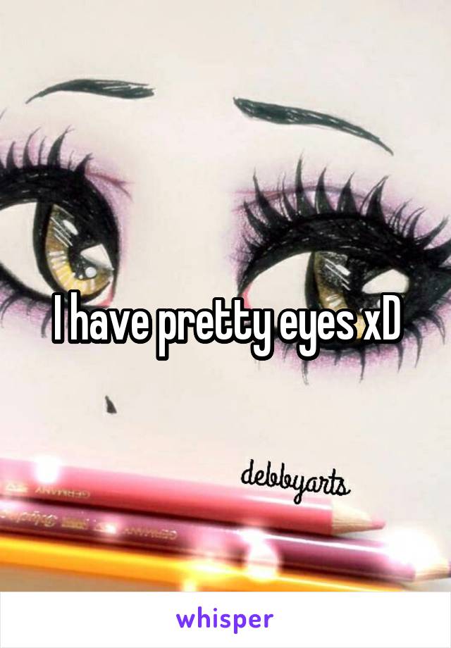 I have pretty eyes xD