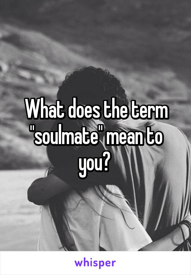 What does the term "soulmate" mean to you? 