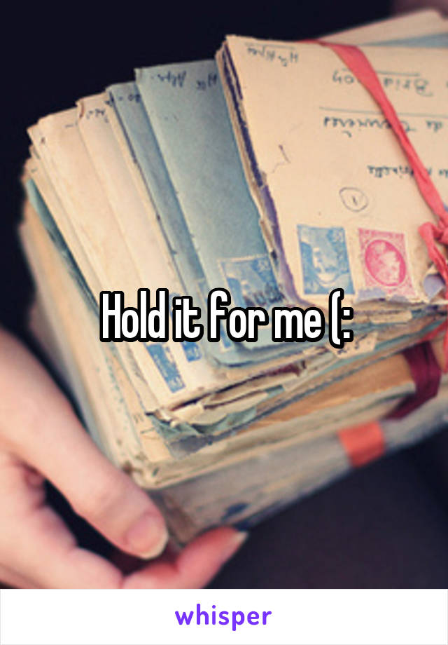 Hold it for me (: