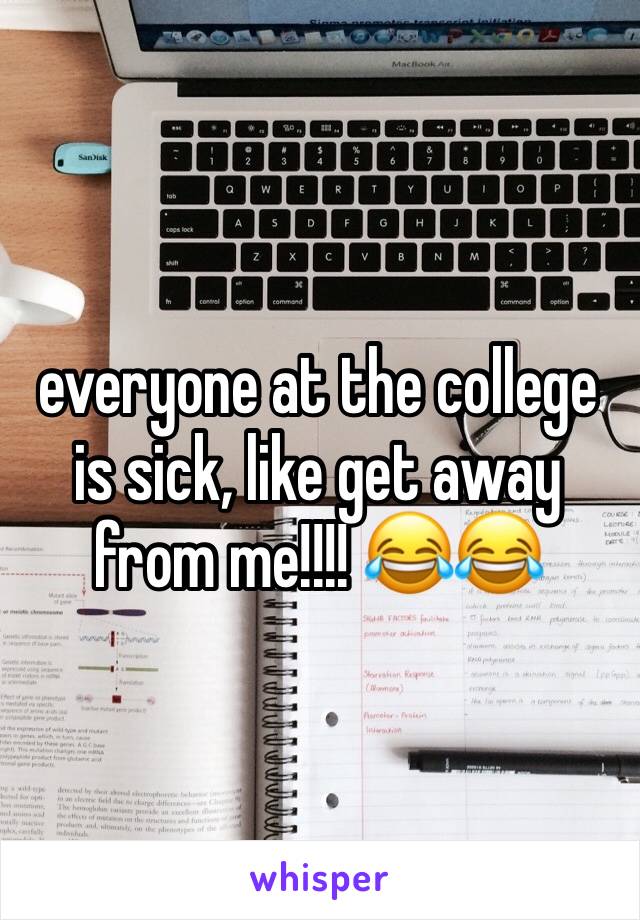 everyone at the college is sick, like get away from me!!!! 😂😂