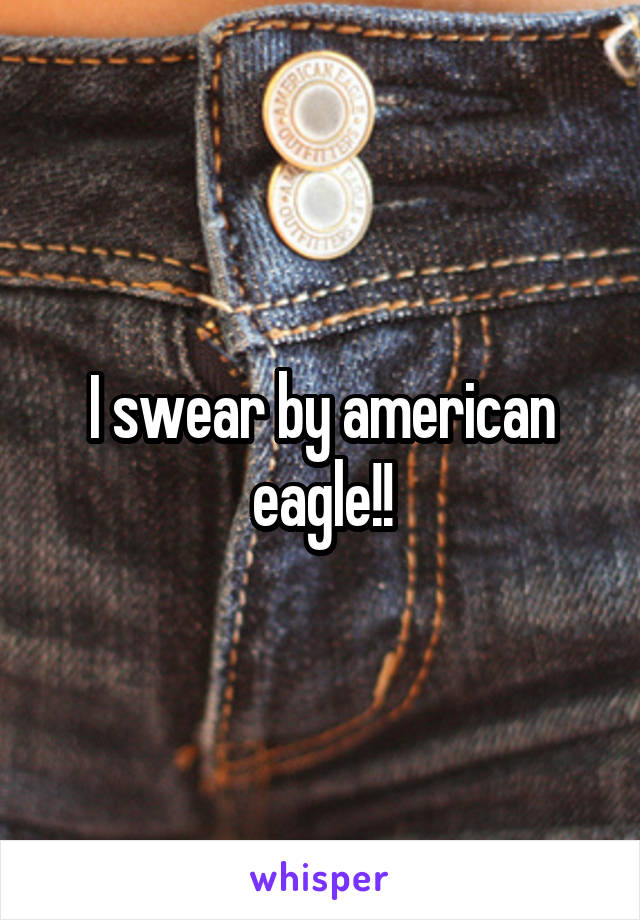 I swear by american eagle!!