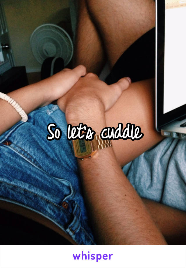 So let's cuddle