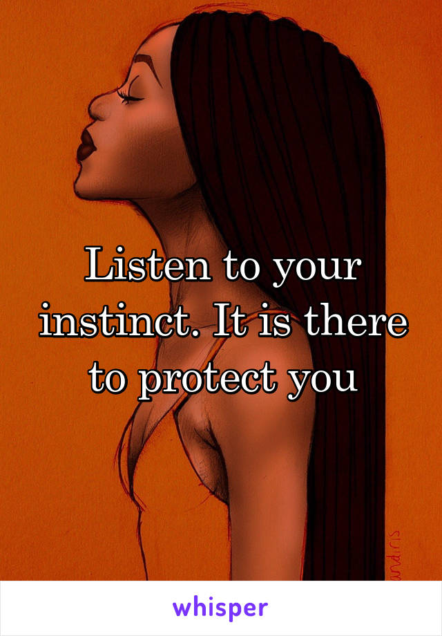Listen to your instinct. It is there to protect you