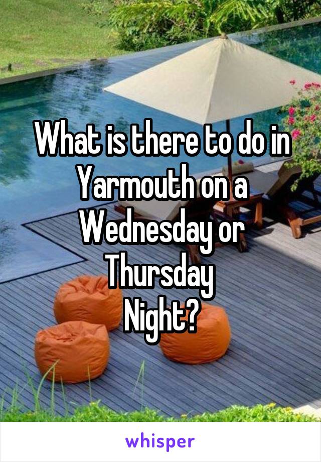 What is there to do in Yarmouth on a Wednesday or Thursday 
Night?