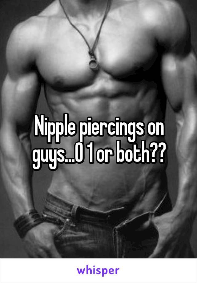 Nipple piercings on guys...0 1 or both??