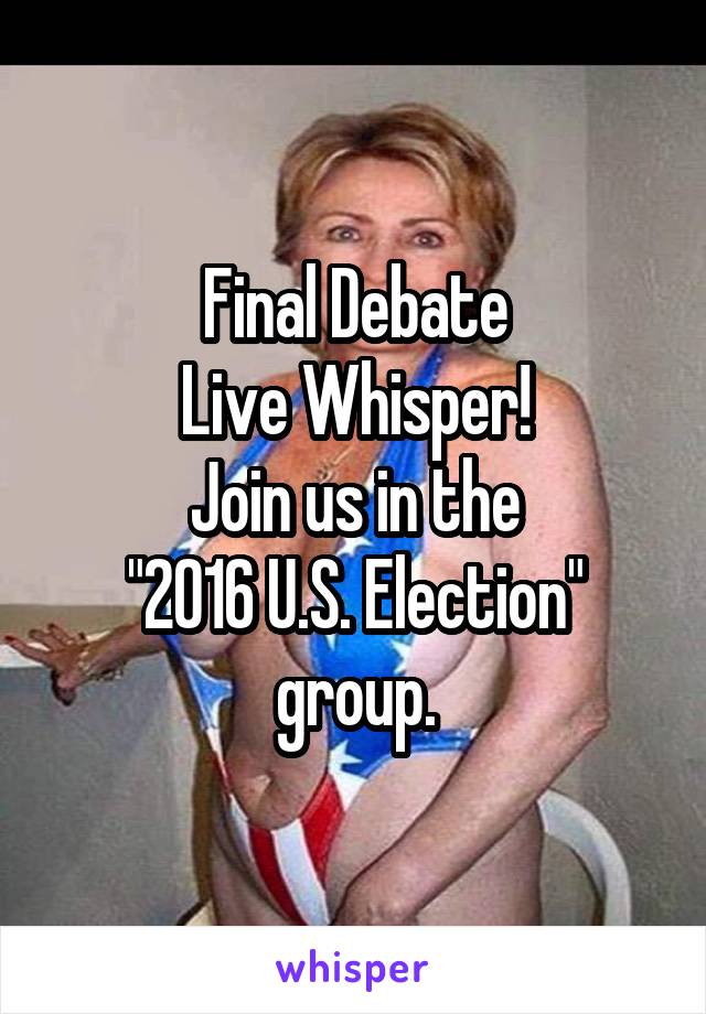 Final Debate
Live Whisper!
Join us in the
"2016 U.S. Election" group.