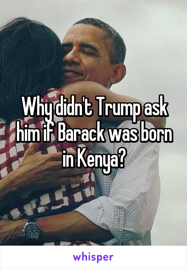 Why didn't Trump ask him if Barack was born in Kenya?