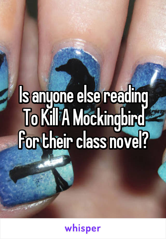 Is anyone else reading To Kill A Mockingbird for their class novel?