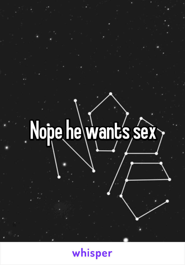 Nope he wants sex