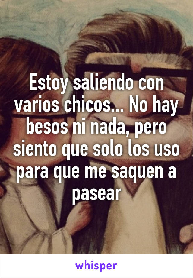 Estoy saliendo con varios chicos... No hay besos ni nada, pero siento que solo los uso para que me saquen a pasear