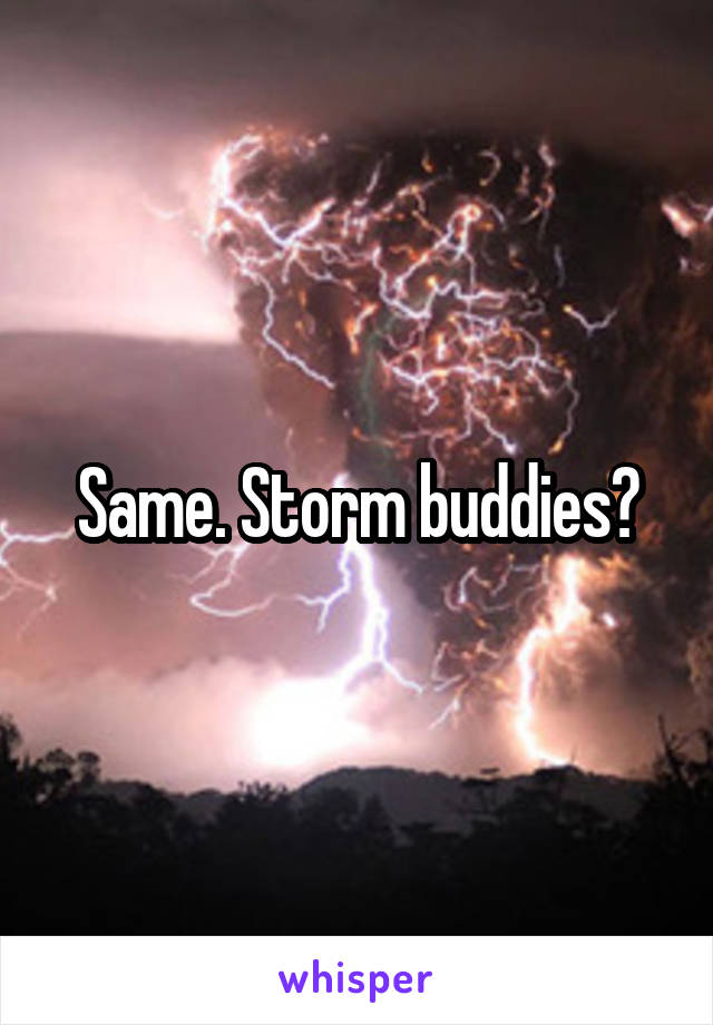 Same. Storm buddies?