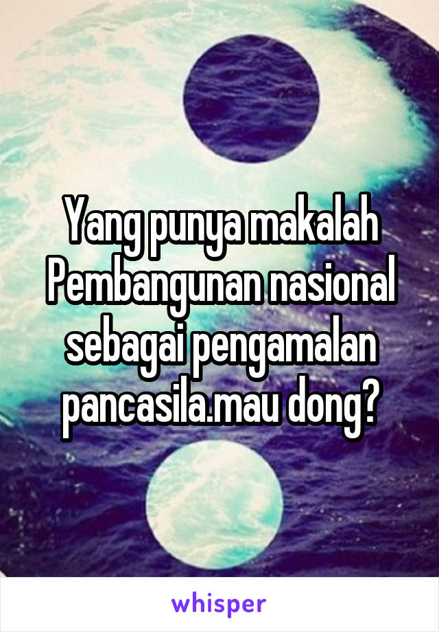 Yang punya makalah
Pembangunan nasional sebagai pengamalan pancasila.mau dong😥