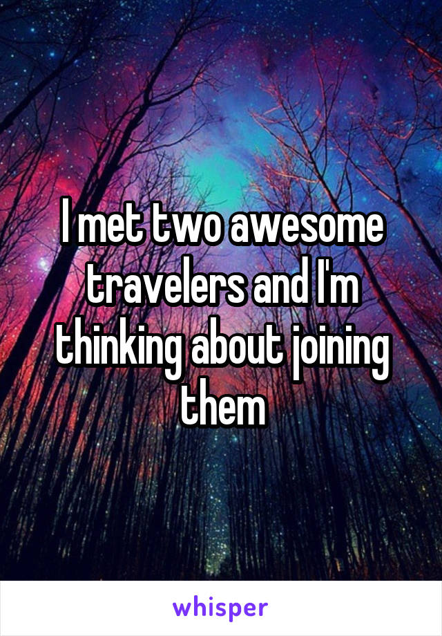 I met two awesome travelers and I'm thinking about joining them