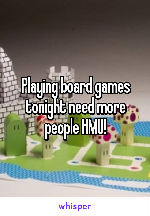 Playing board games tonight need more people HMU!