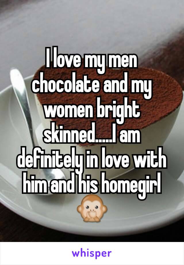 I love my men chocolate and my women bright skinned.....I am definitely in love with him and his homegirl 🙊