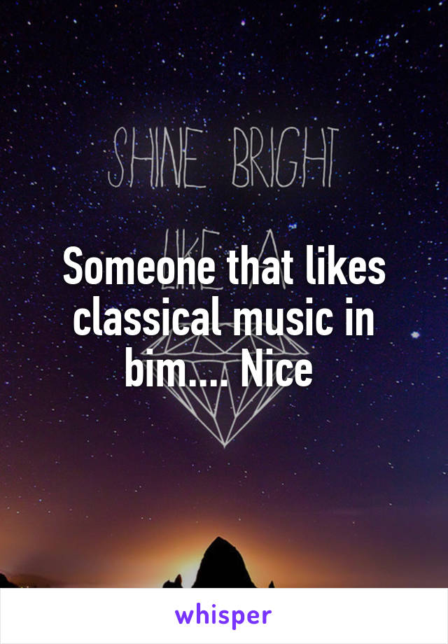Someone that likes classical music in bim.... Nice 