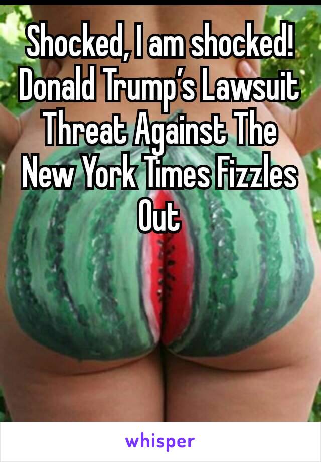 Shocked, I am shocked!
Donald Trump’s Lawsuit Threat Against The New York Times Fizzles Out