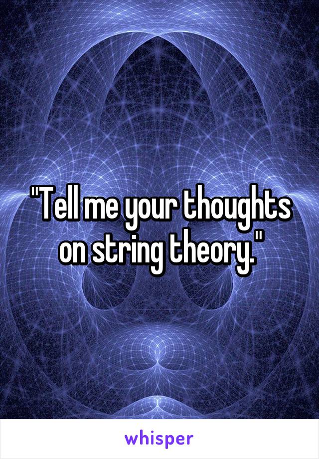 "Tell me your thoughts on string theory."