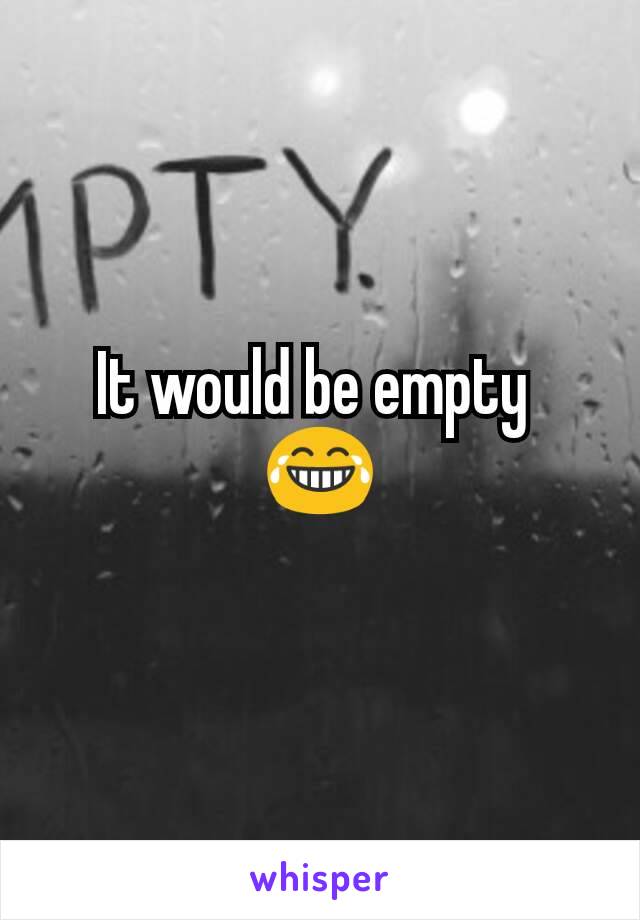 It would be empty 
😂