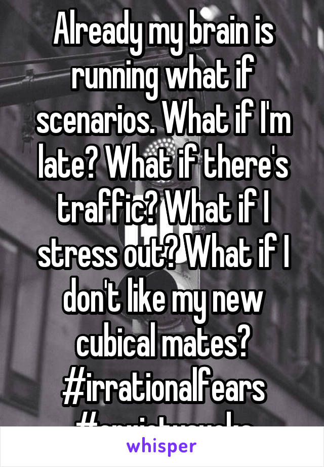 Already my brain is running what if scenarios. What if I'm late? What if there's traffic? What if I stress out? What if I don't like my new cubical mates? #irrationalfears #anxietysucks