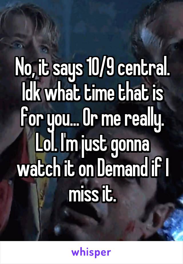 No, it says 10/9 central. Idk what time that is for you... Or me really. Lol. I'm just gonna watch it on Demand if I miss it.