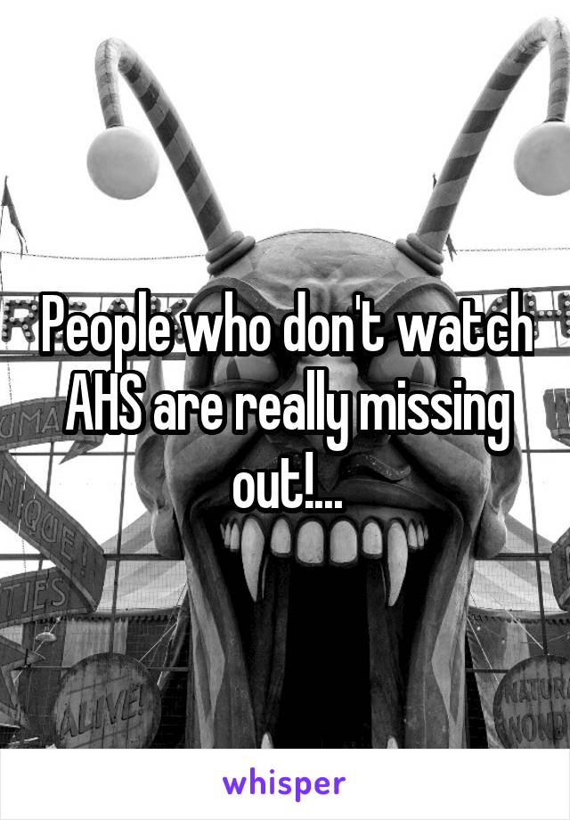 People who don't watch AHS are really missing out!...