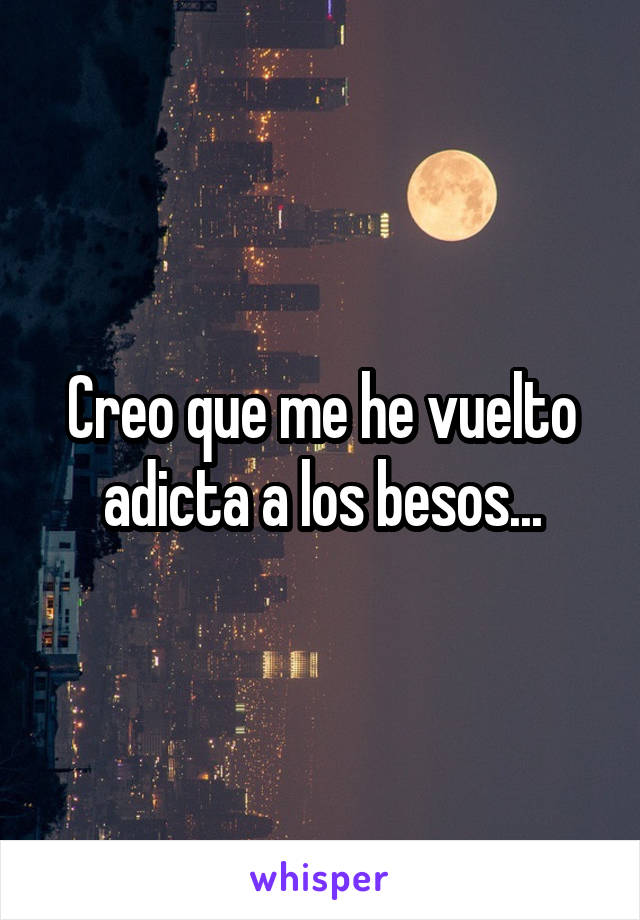 Creo que me he vuelto adicta a los besos...