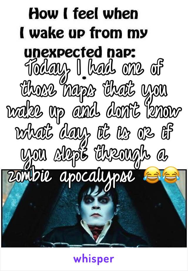 Today I had one of those naps that you wake up and don't know what day it is or if you slept through a zombie apocalypse 😂😂