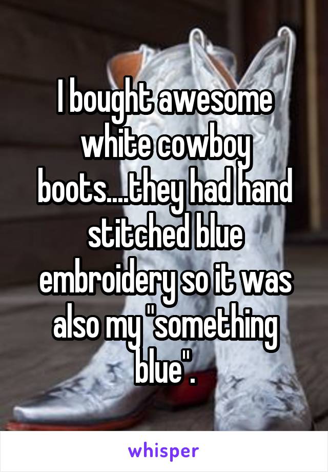 I bought awesome white cowboy boots....they had hand stitched blue embroidery so it was also my "something blue".