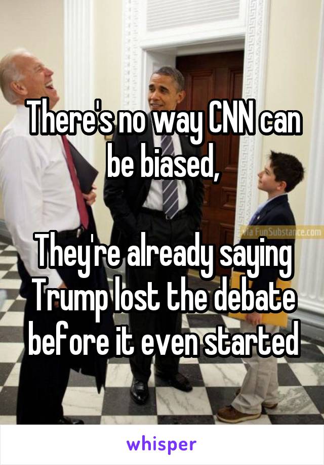 There's no way CNN can be biased,

They're already saying Trump lost the debate before it even started