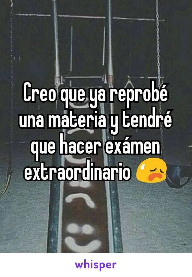 Creo que ya reprobé una materia y tendré que hacer exámen extraordinario 😥