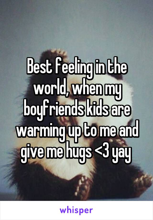 Best feeling in the world, when my boyfriends kids are warming up to me and give me hugs <3 yay 