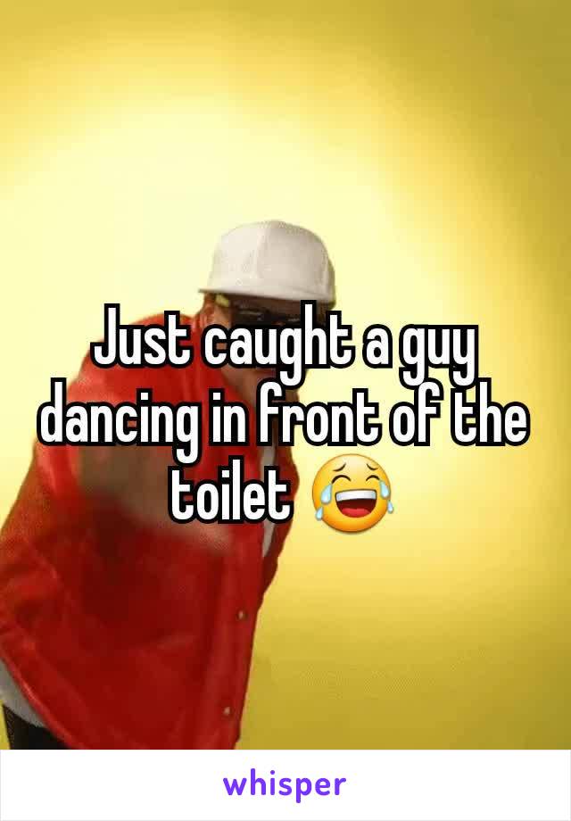 Just caught a guy dancing in front of the toilet 😂