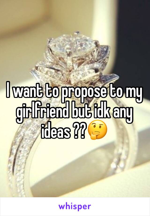 I want to propose to my girlfriend but idk any ideas ??🤔