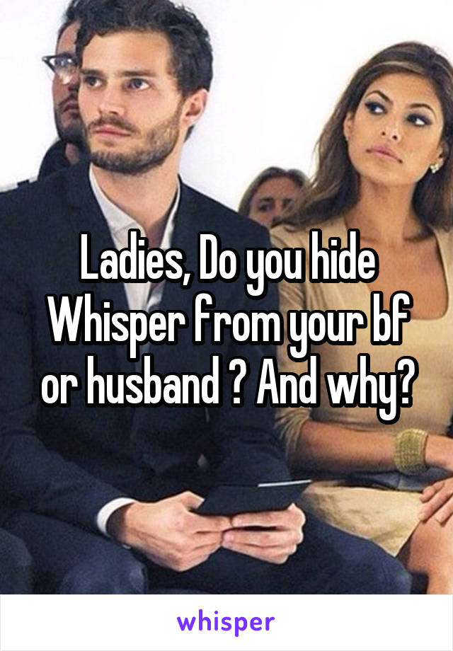 Ladies, Do you hide Whisper from your bf or husband ? And why?