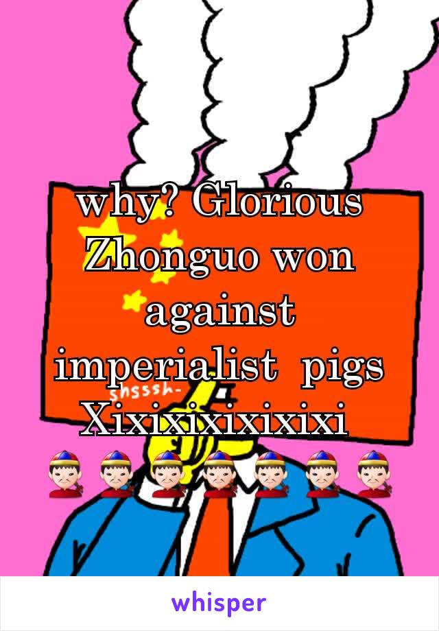 why? Glorious Zhonguo won against imperialist  pigs Xixixixixixixi 
👲👲👲👲👲👲👲